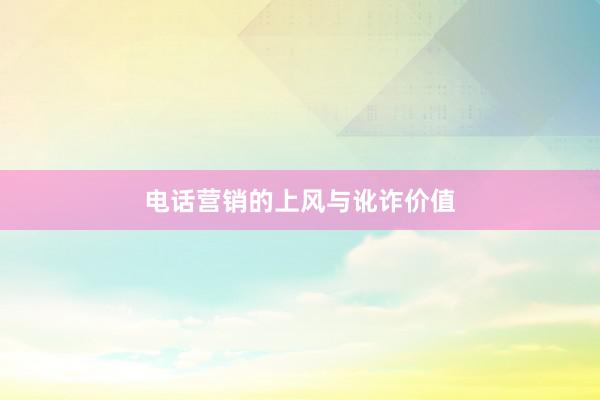电话营销的上风与讹诈价值